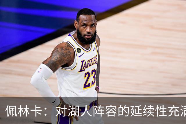 佩林卡：对湖人阵容的延续性充满信心 期待新星间的化学反应