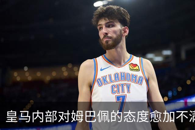 皇马内部对姆巴佩的态度愈加不满，质疑其个人表现优先