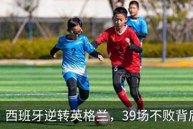 西班牙逆转英格兰，39场不败背后的精彩对决